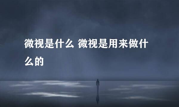 微视是什么 微视是用来做什么的