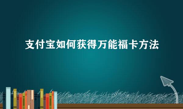 支付宝如何获得万能福卡方法