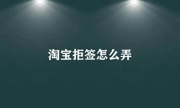 淘宝拒签怎么弄