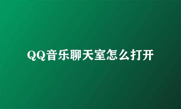 QQ音乐聊天室怎么打开