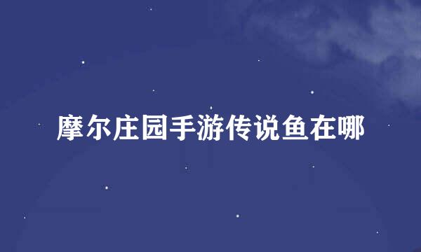 摩尔庄园手游传说鱼在哪
