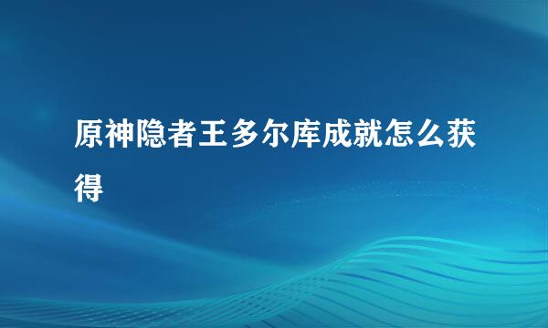 原神隐者王多尔库成就怎么获得