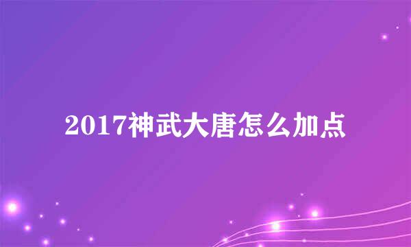 2017神武大唐怎么加点
