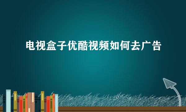 电视盒子优酷视频如何去广告