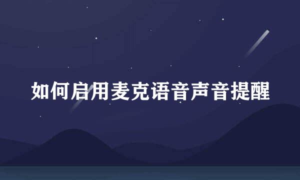 如何启用麦克语音声音提醒