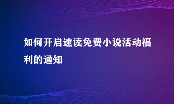如何开启速读免费小说活动福利的通知