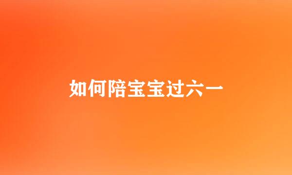 如何陪宝宝过六一