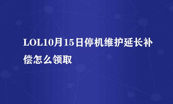 LOL10月15日停机维护延长补偿怎么领取
