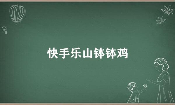 快手乐山钵钵鸡