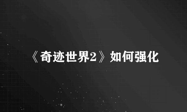 《奇迹世界2》如何强化