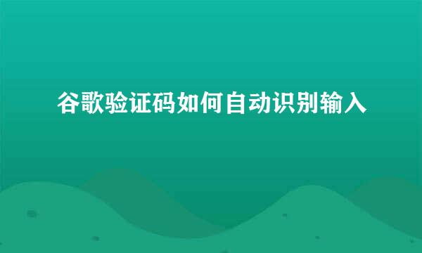 谷歌验证码如何自动识别输入