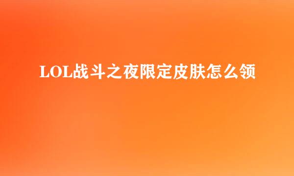 LOL战斗之夜限定皮肤怎么领