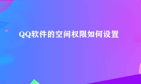 QQ软件的空间权限如何设置