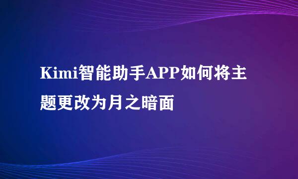 Kimi智能助手APP如何将主题更改为月之暗面