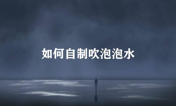 如何自制吹泡泡水