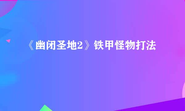《幽闭圣地2》铁甲怪物打法