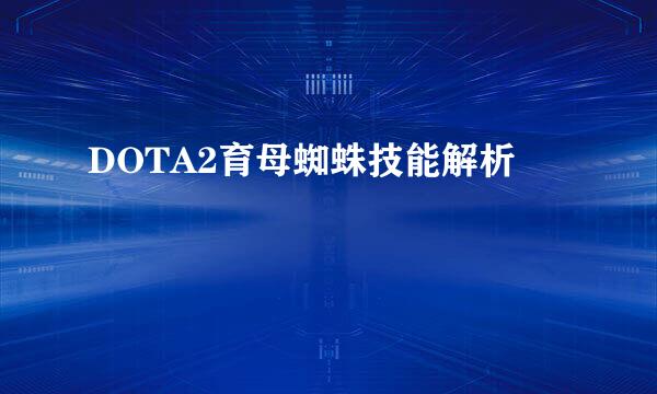 DOTA2育母蜘蛛技能解析