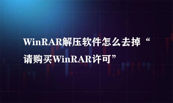 WinRAR解压软件怎么去掉“请购买WinRAR许可”
