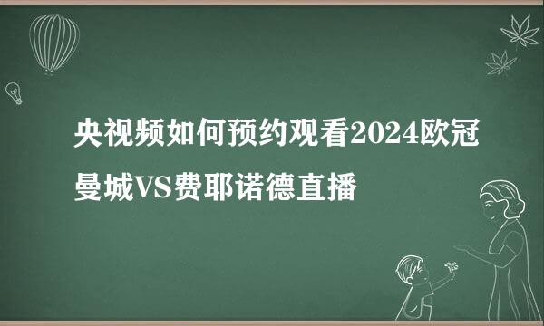 央视频如何预约观看2024欧冠曼城VS费耶诺德直播