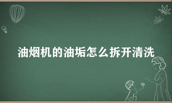 油烟机的油垢怎么拆开清洗
