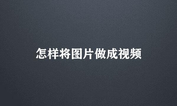 怎样将图片做成视频