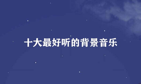 十大最好听的背景音乐