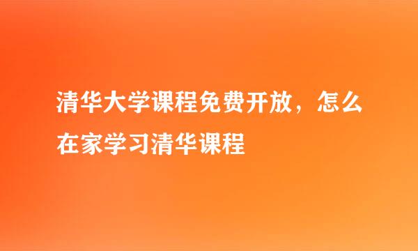 清华大学课程免费开放，怎么在家学习清华课程