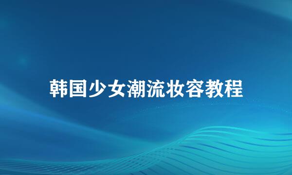 韩国少女潮流妆容教程