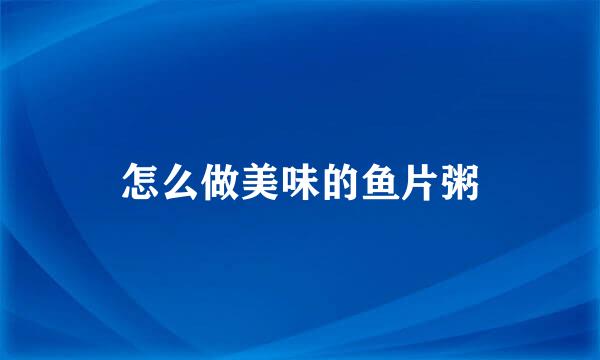 怎么做美味的鱼片粥