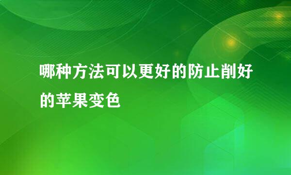 哪种方法可以更好的防止削好的苹果变色