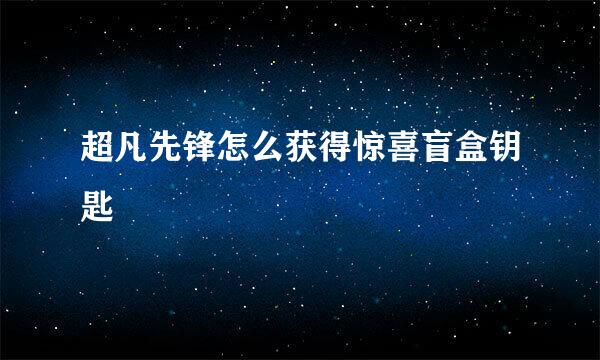 超凡先锋怎么获得惊喜盲盒钥匙