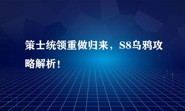 策士统领重做归来，S8乌鸦攻略解析！