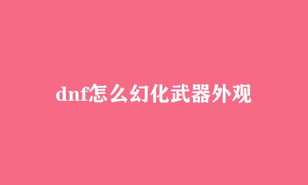 dnf怎么幻化武器外观
