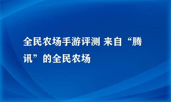 全民农场手游评测 来自“腾讯”的全民农场