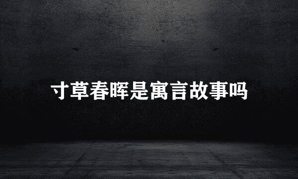 寸草春晖是寓言故事吗