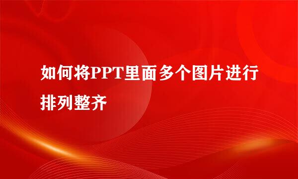 如何将PPT里面多个图片进行排列整齐