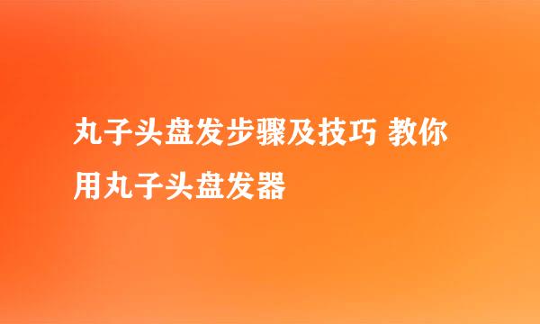 丸子头盘发步骤及技巧 教你用丸子头盘发器