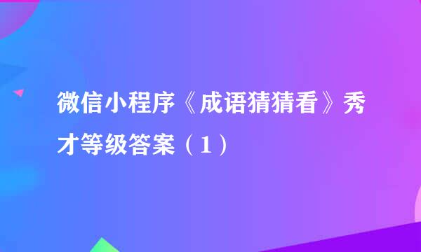 微信小程序《成语猜猜看》秀才等级答案（1）