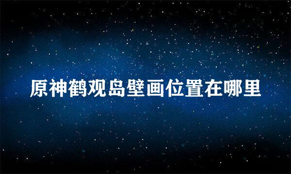 原神鹤观岛壁画位置在哪里