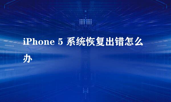 iPhone 5 系统恢复出错怎么办