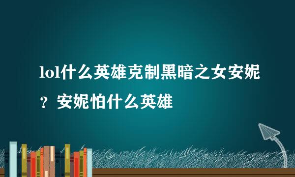 lol什么英雄克制黑暗之女安妮？安妮怕什么英雄