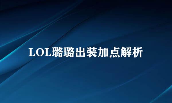 LOL璐璐出装加点解析