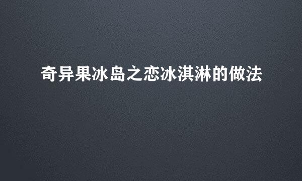奇异果冰岛之恋冰淇淋的做法