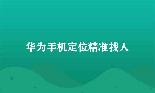 华为手机定位精准找人