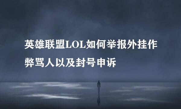 英雄联盟LOL如何举报外挂作弊骂人以及封号申诉