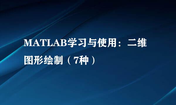 MATLAB学习与使用：二维图形绘制（7种）