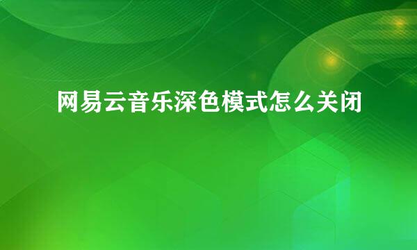 网易云音乐深色模式怎么关闭