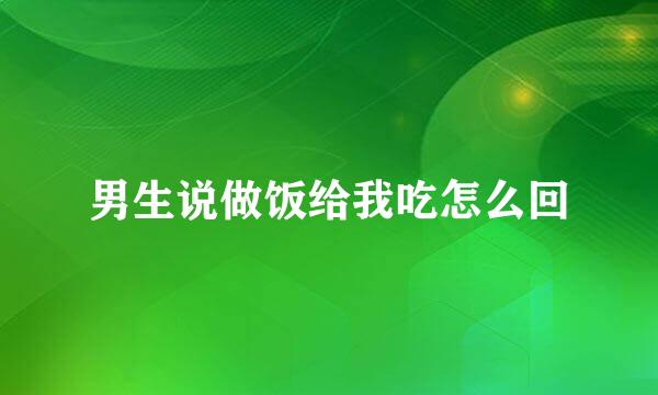男生说做饭给我吃怎么回