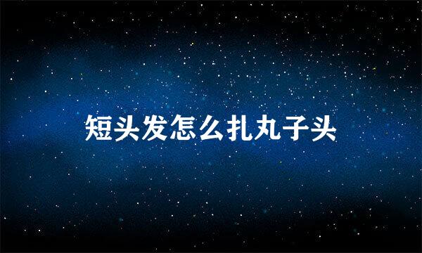 短头发怎么扎丸子头