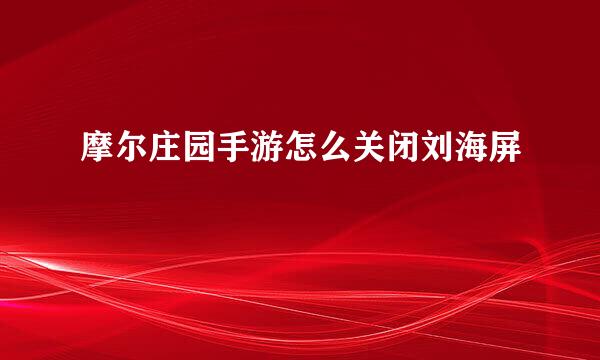 摩尔庄园手游怎么关闭刘海屏